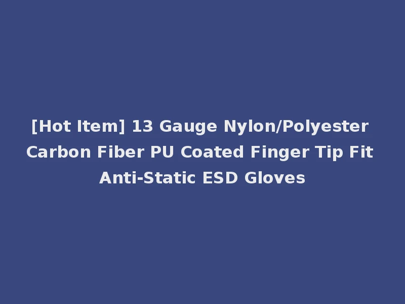 [Hot Item] 13 Gauge Nylon/Polyester Carbon Fiber PU Coated Finger Tip Fit Anti-Static ESD Gloves