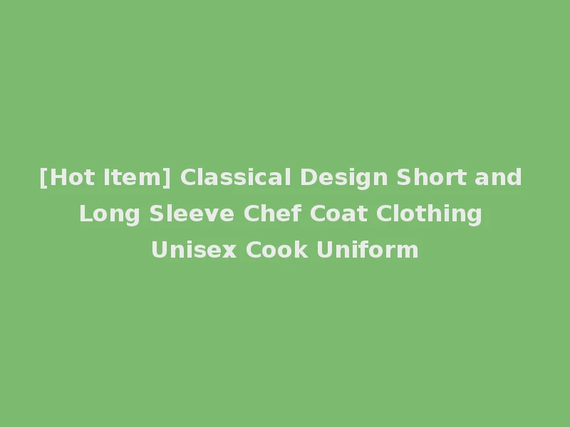 [Hot Item] Classical Design Short and Long Sleeve Chef Coat Clothing Unisex Cook Uniform