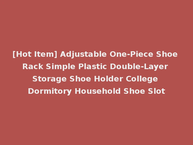 [Hot Item] Adjustable One-Piece Shoe Rack Simple Plastic Double-Layer Storage Shoe Holder College Dormitory Household Shoe Slot