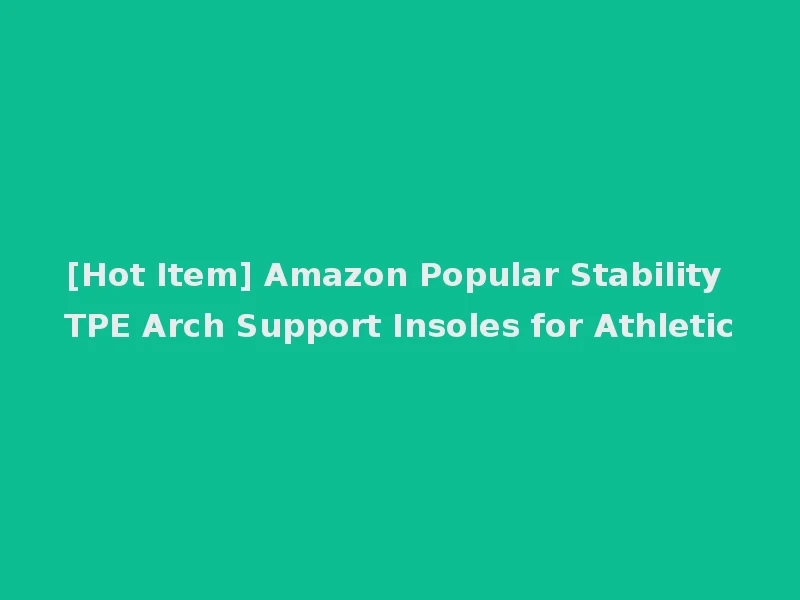 [Hot Item] Amazon Popular Stability TPE Arch Support Insoles for Athletic