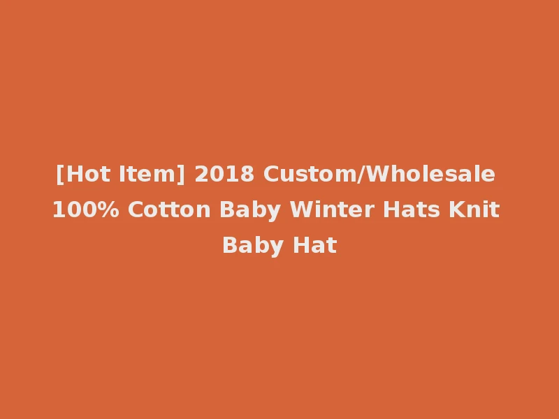 [Hot Item] 2018 Custom/Wholesale 100% Cotton Baby Winter Hats Knit Baby Hat