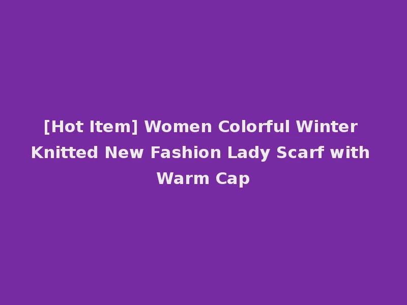[Hot Item] Women Colorful Winter Knitted New Fashion Lady Scarf with Warm Cap