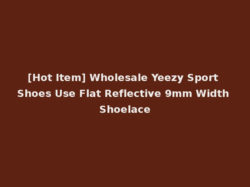 [Hot Item] Wholesale Yeezy Sport Shoes Use Flat Reflective 9mm Width Shoelace