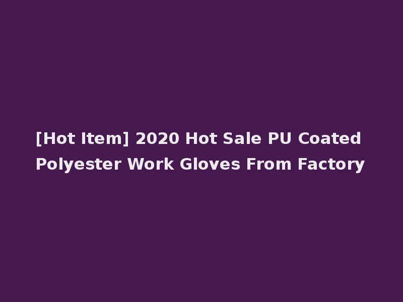 [Hot Item] 2020 Hot Sale PU Coated Polyester Work Gloves From Factory