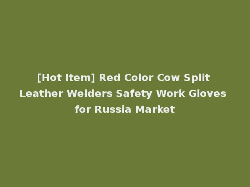 [Hot Item] Red Color Cow Split Leather Welders Safety Work Gloves for Russia Market