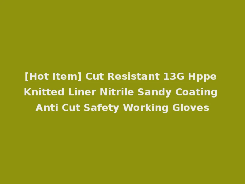 [Hot Item] Cut Resistant 13G Hppe Knitted Liner Nitrile Sandy Coating Anti Cut Safety Working Gloves