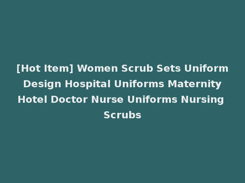 [Hot Item] Women Scrub Sets Uniform Design Hospital Uniforms Maternity Hotel Doctor Nurse Uniforms Nursing Scrubs