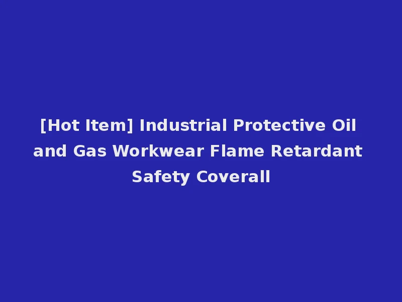 [Hot Item] Industrial Protective Oil and Gas Workwear Flame Retardant Safety Coverall