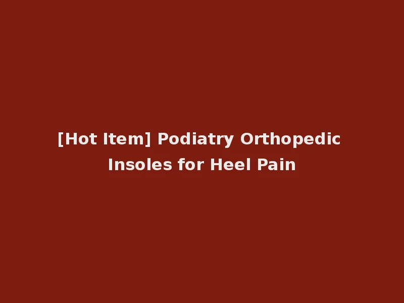 [Hot Item] Podiatry Orthopedic Insoles for Heel Pain