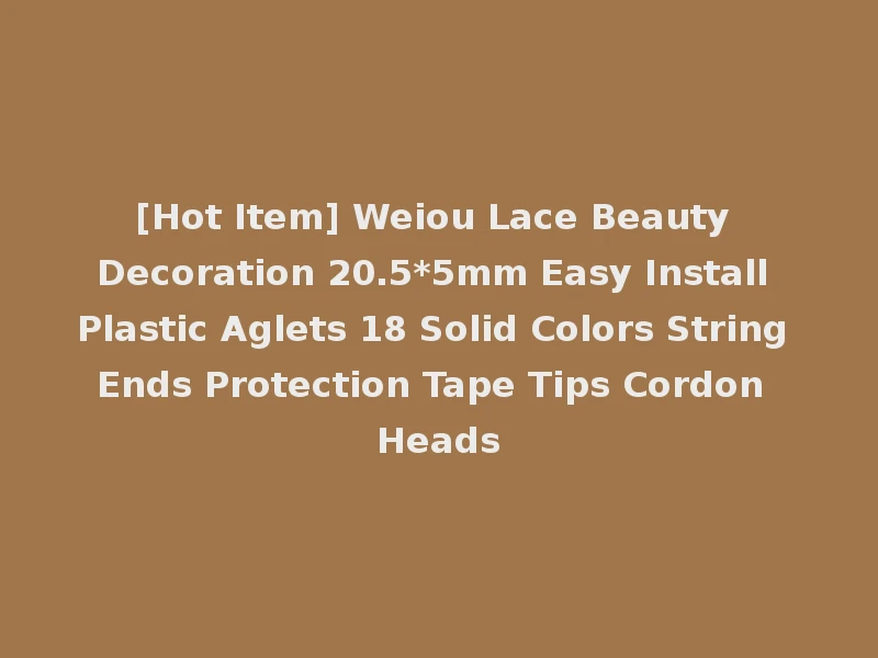[Hot Item] Weiou Lace Beauty Decoration 20.5*5mm Easy Install Plastic Aglets 18 Solid Colors String Ends Protection Tape Tips Cordon Heads