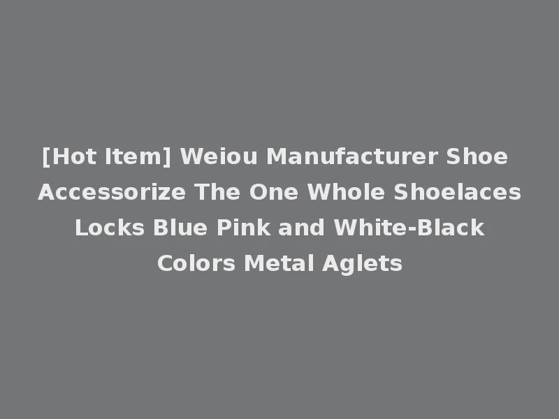 [Hot Item] Weiou Manufacturer Shoe Accessorize The One Whole Shoelaces Locks Blue Pink and White-Black Colors Metal Aglets