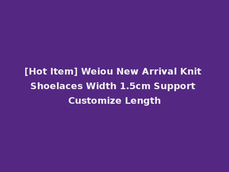 [Hot Item] Weiou New Arrival Knit Shoelaces Width 1.5cm Support Customize Length