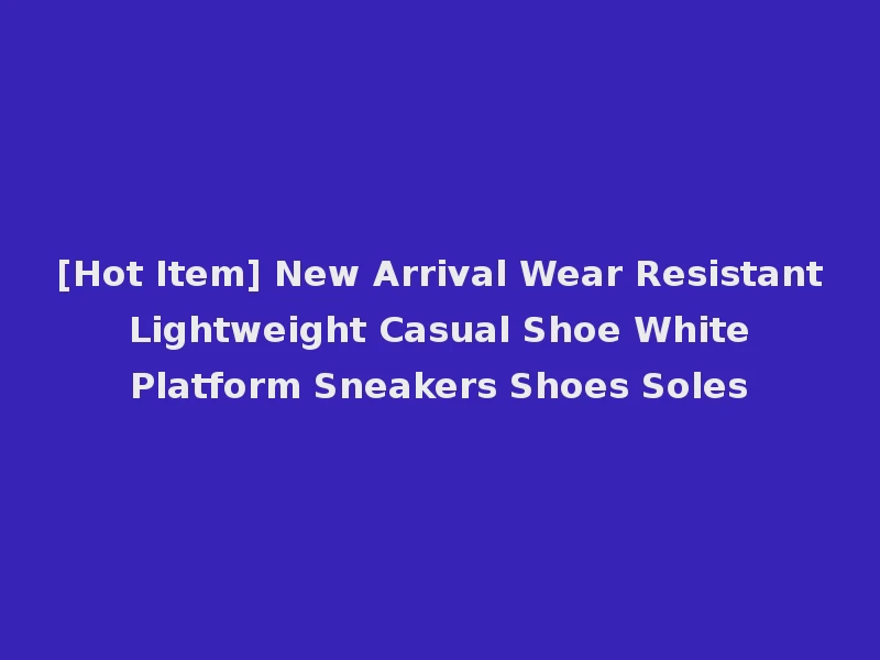 [Hot Item] New Arrival Wear Resistant Lightweight Casual Shoe White Platform Sneakers Shoes Soles