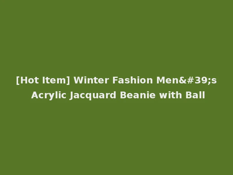 [Hot Item] Winter Fashion Men's Acrylic Jacquard Beanie with Ball