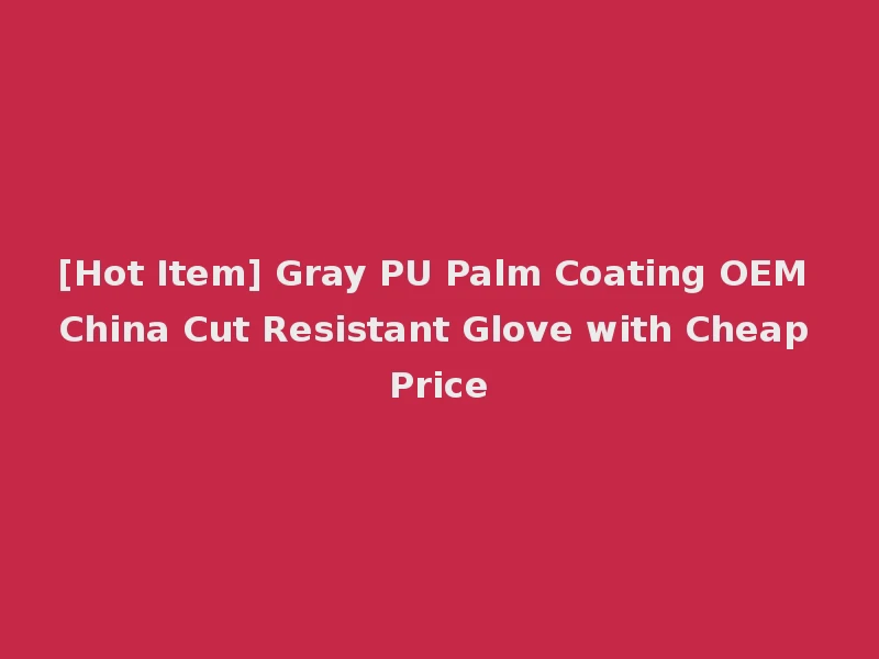 [Hot Item] Gray PU Palm Coating OEM China Cut Resistant Glove with Cheap Price