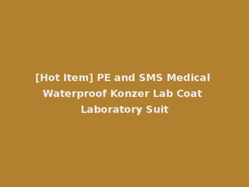 [Hot Item] PE and SMS Medical Waterproof Konzer Lab Coat Laboratory Suit