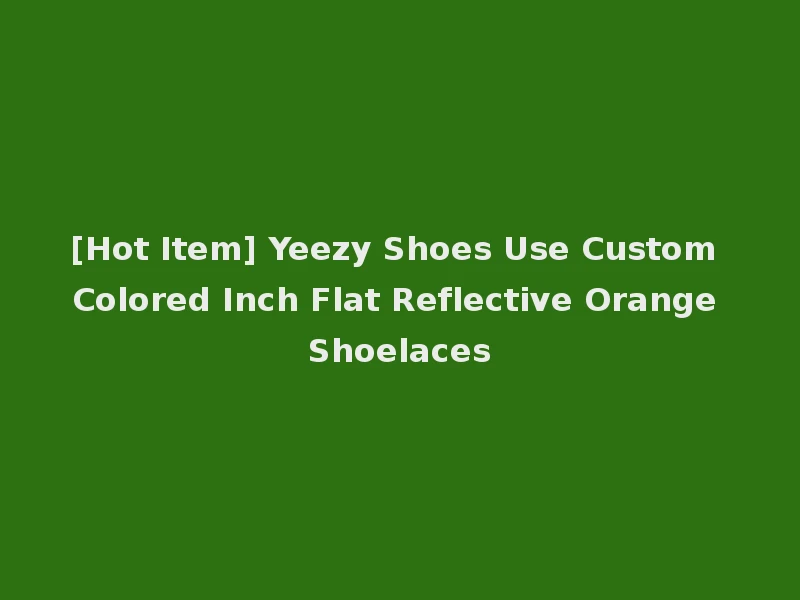 [Hot Item] Yeezy Shoes Use Custom Colored Inch Flat Reflective Orange Shoelaces