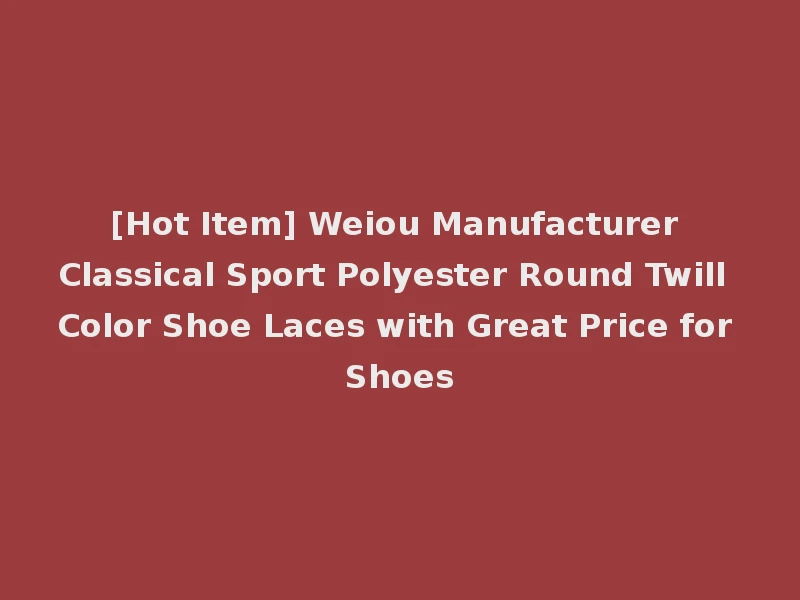 [Hot Item] Weiou Manufacturer Classical Sport Polyester Round Twill Color Shoe Laces with Great Price for Shoes