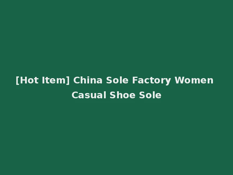 [Hot Item] China Sole Factory Women Casual Shoe Sole