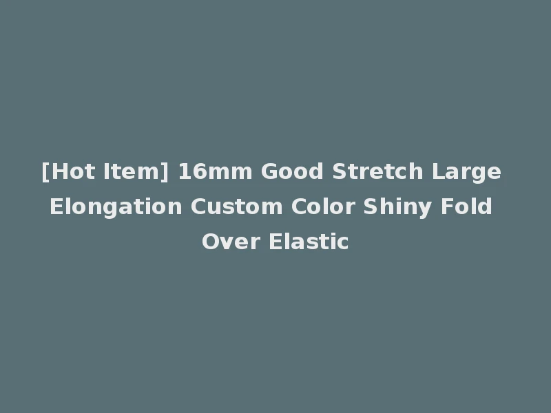 [Hot Item] 16mm Good Stretch Large Elongation Custom Color Shiny Fold Over Elastic