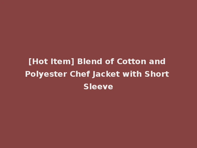 [Hot Item] Blend of Cotton and Polyester Chef Jacket with Short Sleeve