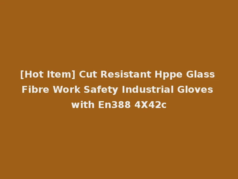 [Hot Item] Cut Resistant Hppe Glass Fibre Work Safety Industrial Gloves with En388 4X42c