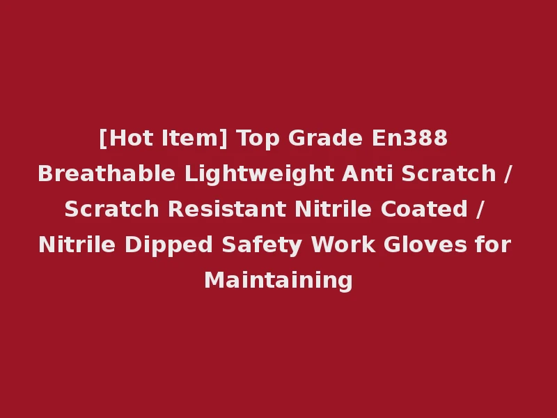 [Hot Item] Top Grade En388 Breathable Lightweight Anti Scratch / Scratch Resistant Nitrile Coated / Nitrile Dipped Safety Work Gloves for Maintaining