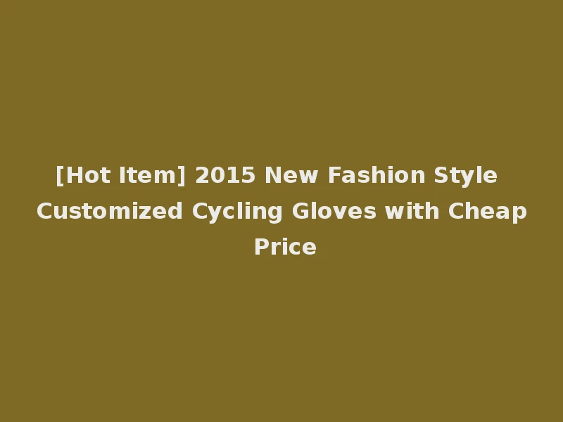 [Hot Item] 2015 New Fashion Style Customized Cycling Gloves with Cheap Price
