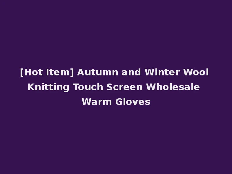 [Hot Item] Autumn and Winter Wool Knitting Touch Screen Wholesale Warm Gloves