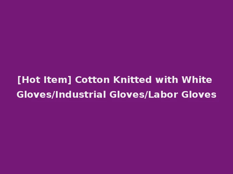 [Hot Item] Cotton Knitted with White Gloves/Industrial Gloves/Labor Gloves