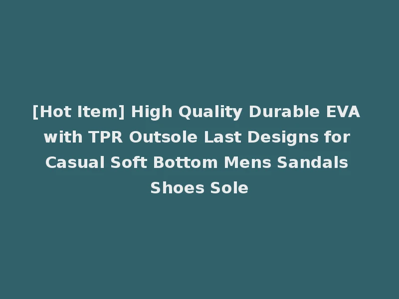 [Hot Item] High Quality Durable EVA with TPR Outsole Last Designs for Casual Soft Bottom Mens Sandals Shoes Sole