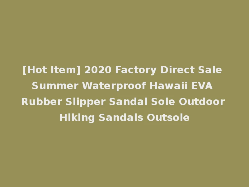 [Hot Item] 2020 Factory Direct Sale Summer Waterproof Hawaii EVA Rubber Slipper Sandal Sole Outdoor Hiking Sandals Outsole