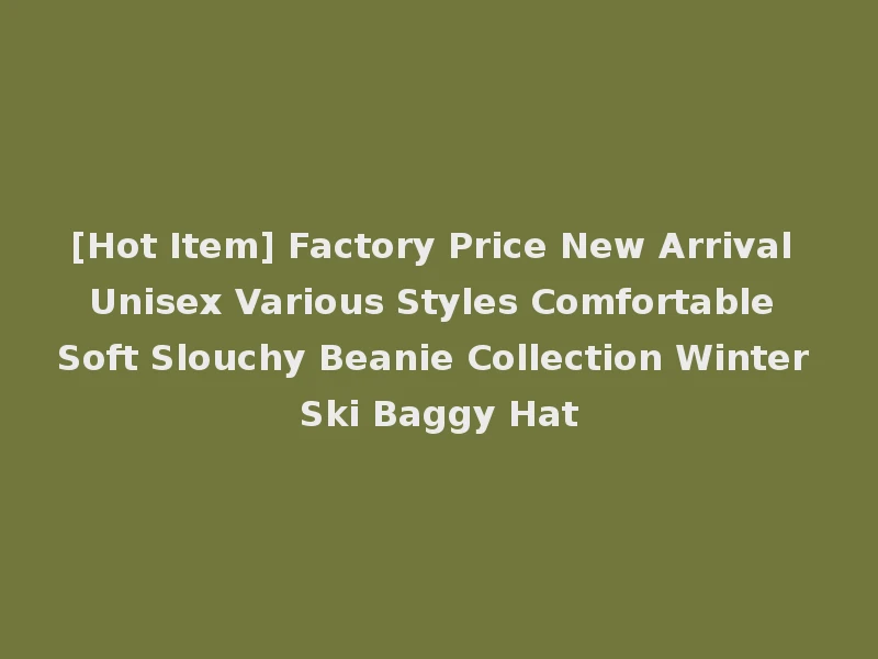 [Hot Item] Factory Price New Arrival Unisex Various Styles Comfortable Soft Slouchy Beanie Collection Winter Ski Baggy Hat