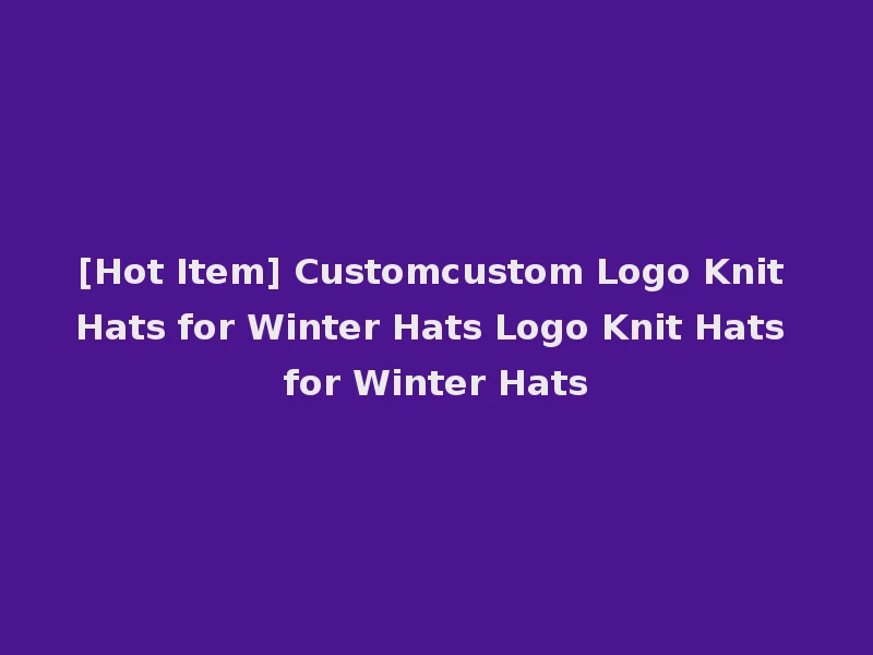 [Hot Item] Customcustom Logo Knit Hats for Winter Hats Logo Knit Hats for Winter Hats