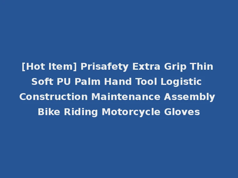 [Hot Item] Prisafety Extra Grip Thin Soft PU Palm Hand Tool Logistic Construction Maintenance Assembly Bike Riding Motorcycle Gloves