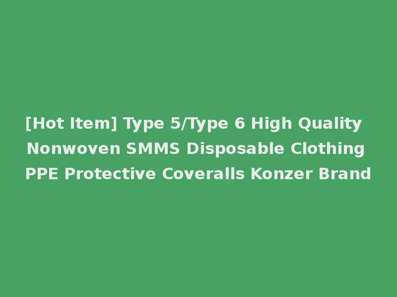 [Hot Item] Type 5/Type 6 High Quality Nonwoven SMMS Disposable Clothing PPE Protective Coveralls Konzer Brand