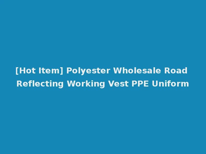 [Hot Item] Polyester Wholesale Road Reflecting Working Vest PPE Uniform