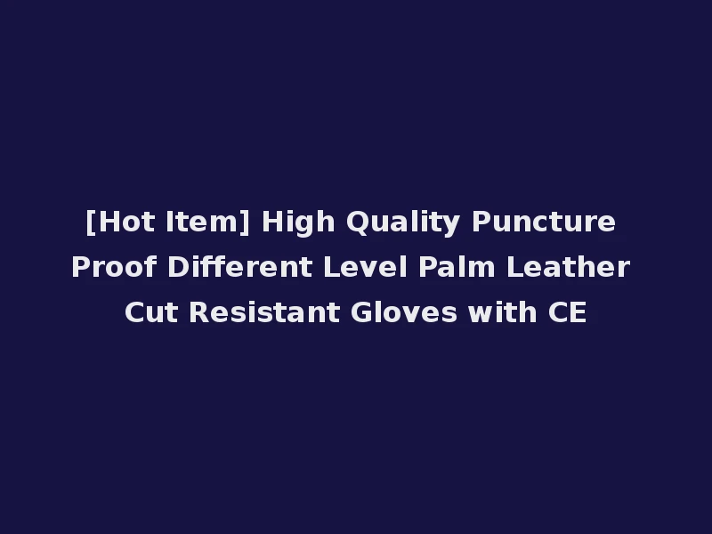 [Hot Item] High Quality Puncture Proof Different Level Palm Leather Cut Resistant Gloves with CE