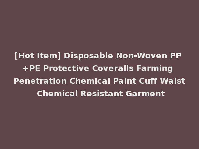 [Hot Item] Disposable Non-Woven PP +PE Protective Coveralls Farming Penetration Chemical Paint Cuff Waist Chemical Resistant Garment