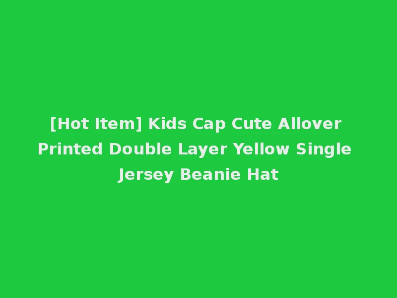 [Hot Item] Kids Cap Cute Allover Printed Double Layer Yellow Single Jersey Beanie Hat