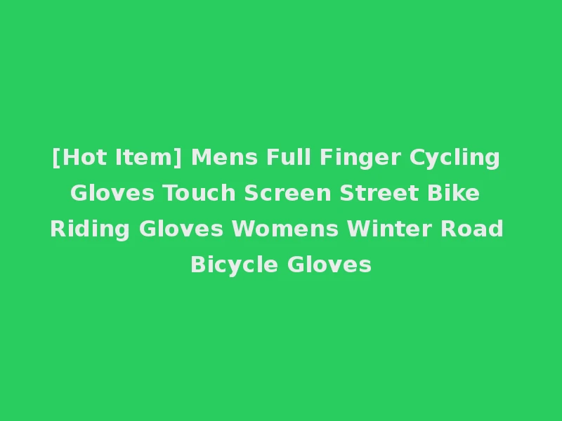 [Hot Item] Mens Full Finger Cycling Gloves Touch Screen Street Bike Riding Gloves Womens Winter Road Bicycle Gloves