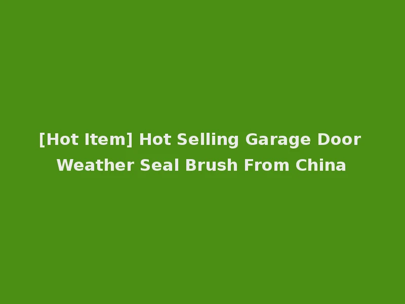 [Hot Item] Hot Selling Garage Door Weather Seal Brush From China