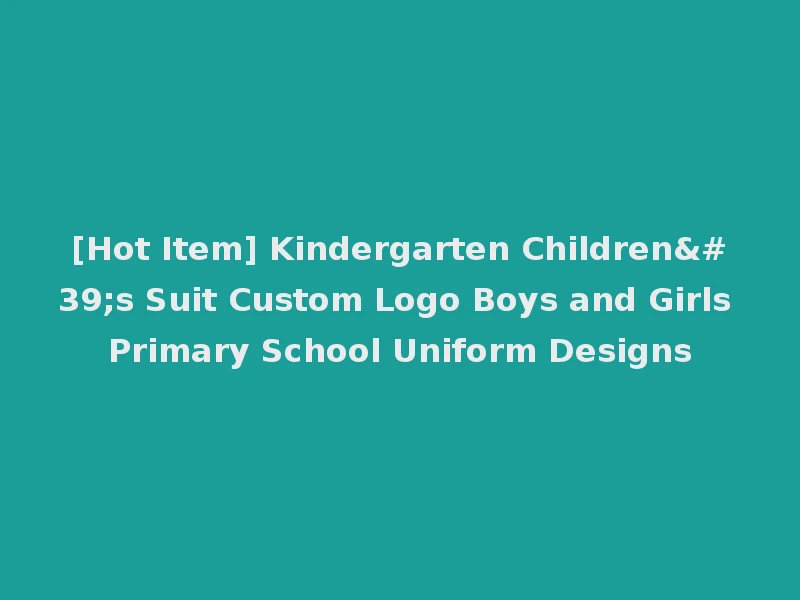[Hot Item] Kindergarten Children's Suit Custom Logo Boys and Girls Primary School Uniform Designs