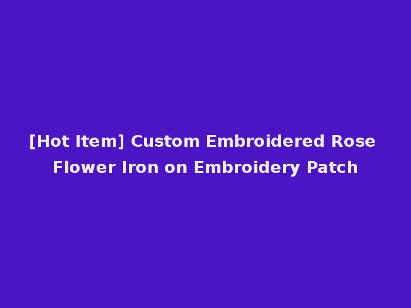 [Hot Item] Custom Embroidered Rose Flower Iron on Embroidery Patch
