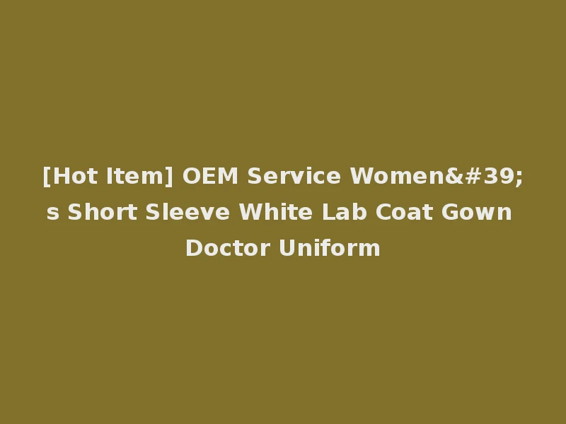 [Hot Item] OEM Service Women's Short Sleeve White Lab Coat Gown Doctor Uniform