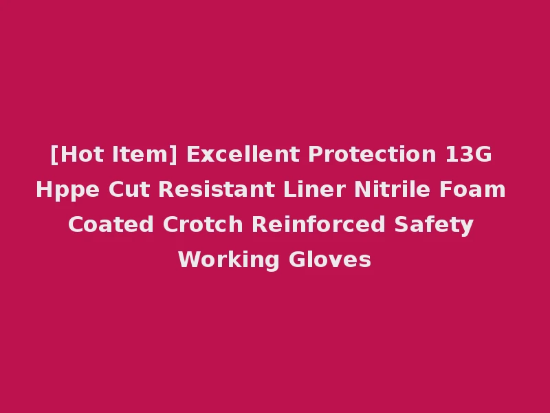 [Hot Item] Excellent Protection 13G Hppe Cut Resistant Liner Nitrile Foam Coated Crotch Reinforced Safety Working Gloves