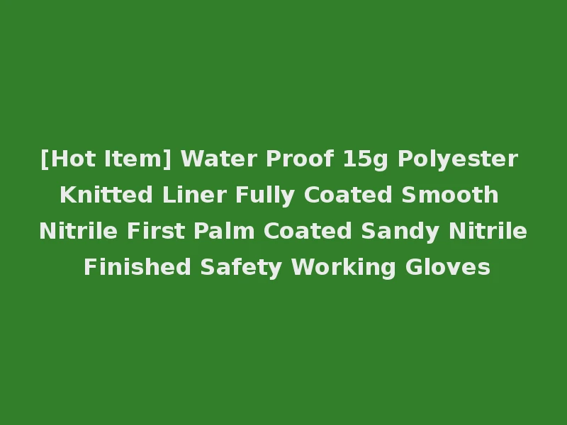 [Hot Item] Water Proof 15g Polyester Knitted Liner Fully Coated Smooth Nitrile First Palm Coated Sandy Nitrile Finished Safety Working Gloves