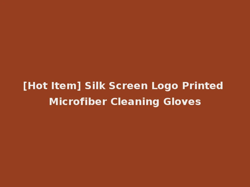 [Hot Item] Silk Screen Logo Printed Microfiber Cleaning Gloves