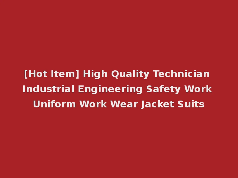 [Hot Item] High Quality Technician Industrial Engineering Safety Work Uniform Work Wear Jacket Suits