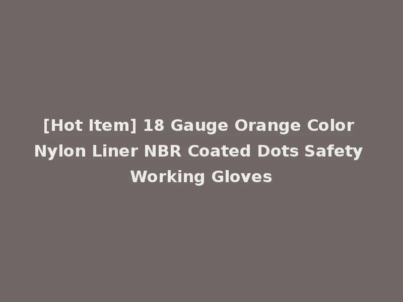[Hot Item] 18 Gauge Orange Color Nylon Liner NBR Coated Dots Safety Working Gloves